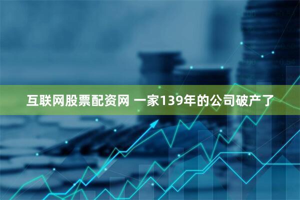 互联网股票配资网 一家139年的公司破产了