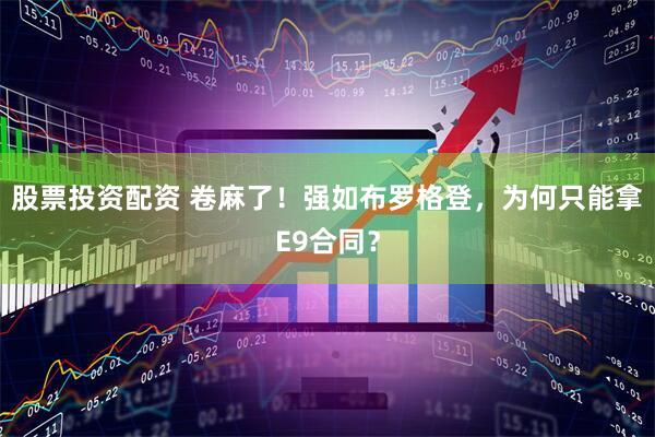 股票投资配资 卷麻了！强如布罗格登，为何只能拿E9合同？
